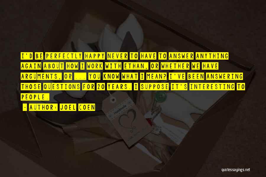 Joel Coen Quotes: I'd Be Perfectly Happy Never To Have To Answer Anything Again About How I Work With Ethan, Or Whether We