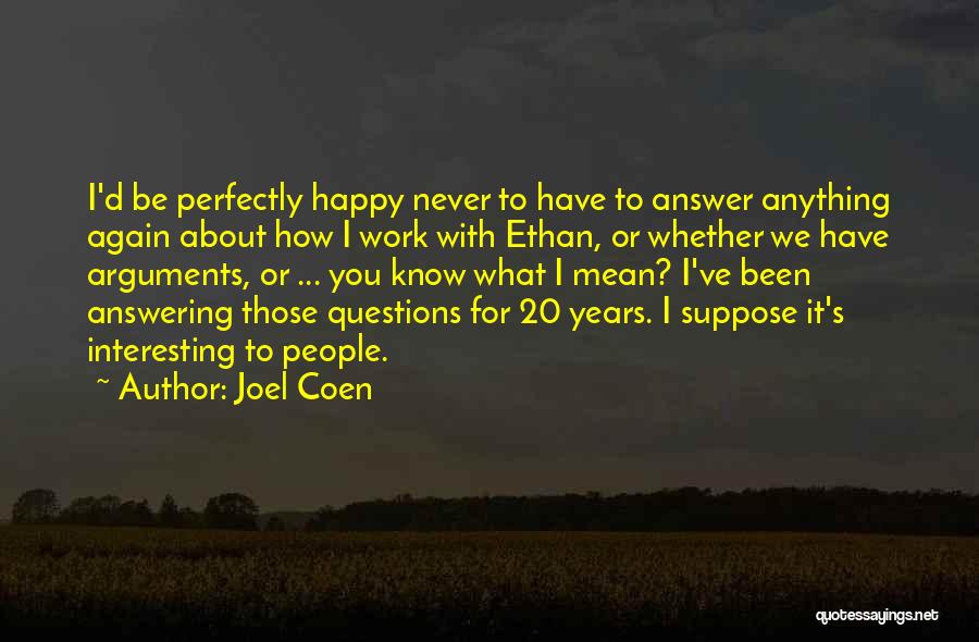 Joel Coen Quotes: I'd Be Perfectly Happy Never To Have To Answer Anything Again About How I Work With Ethan, Or Whether We