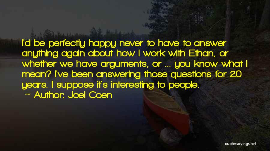 Joel Coen Quotes: I'd Be Perfectly Happy Never To Have To Answer Anything Again About How I Work With Ethan, Or Whether We