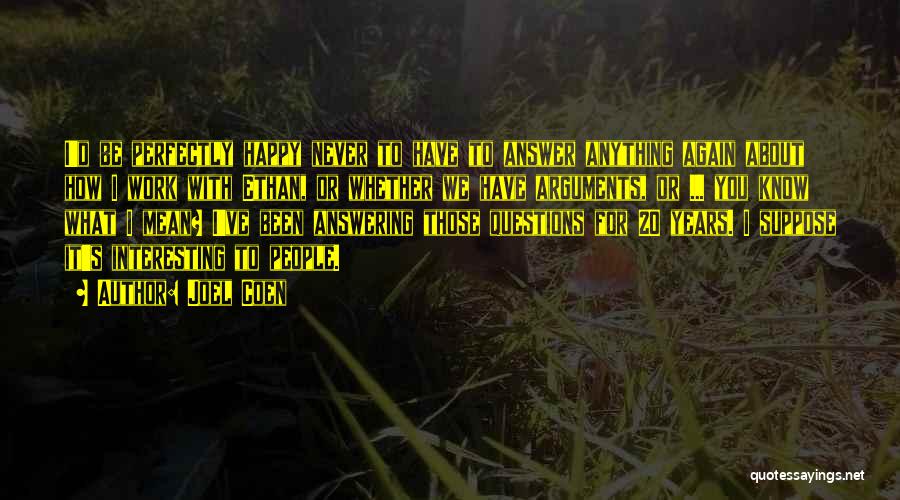 Joel Coen Quotes: I'd Be Perfectly Happy Never To Have To Answer Anything Again About How I Work With Ethan, Or Whether We