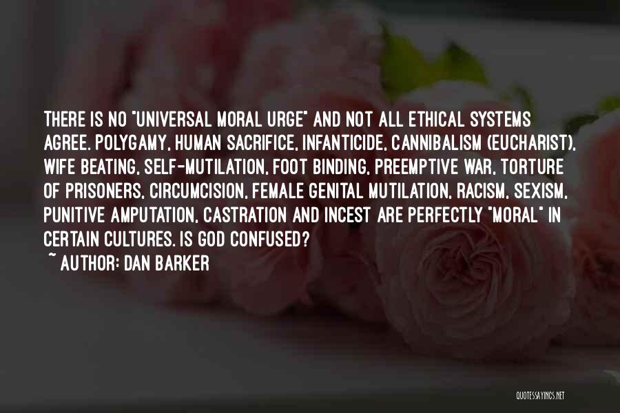 Dan Barker Quotes: There Is No Universal Moral Urge And Not All Ethical Systems Agree. Polygamy, Human Sacrifice, Infanticide, Cannibalism (eucharist), Wife Beating,