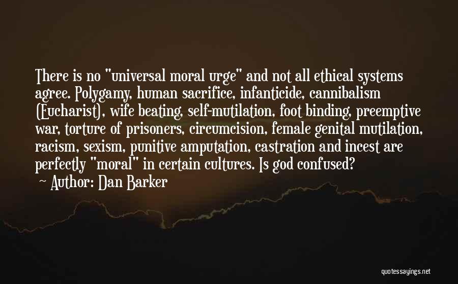 Dan Barker Quotes: There Is No Universal Moral Urge And Not All Ethical Systems Agree. Polygamy, Human Sacrifice, Infanticide, Cannibalism (eucharist), Wife Beating,