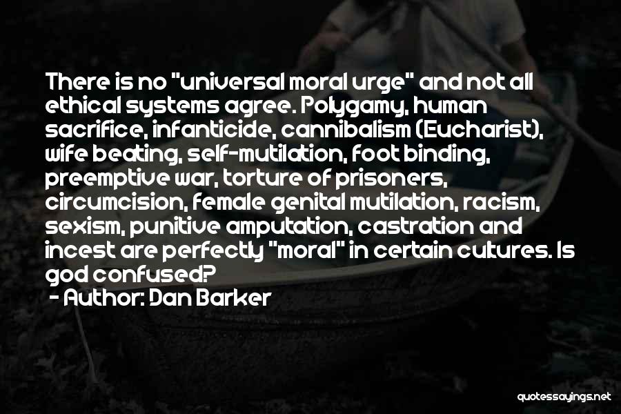 Dan Barker Quotes: There Is No Universal Moral Urge And Not All Ethical Systems Agree. Polygamy, Human Sacrifice, Infanticide, Cannibalism (eucharist), Wife Beating,