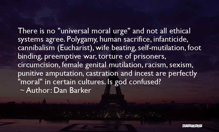 Dan Barker Quotes: There Is No Universal Moral Urge And Not All Ethical Systems Agree. Polygamy, Human Sacrifice, Infanticide, Cannibalism (eucharist), Wife Beating,