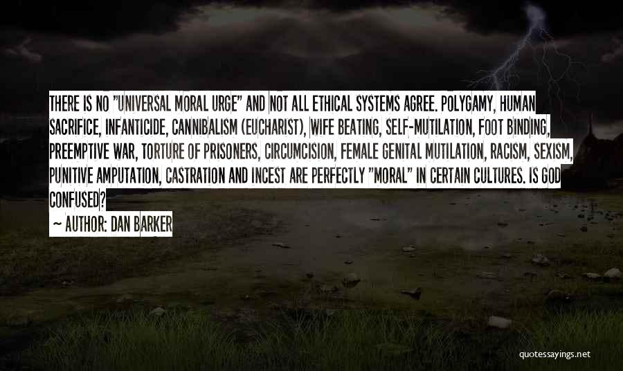 Dan Barker Quotes: There Is No Universal Moral Urge And Not All Ethical Systems Agree. Polygamy, Human Sacrifice, Infanticide, Cannibalism (eucharist), Wife Beating,