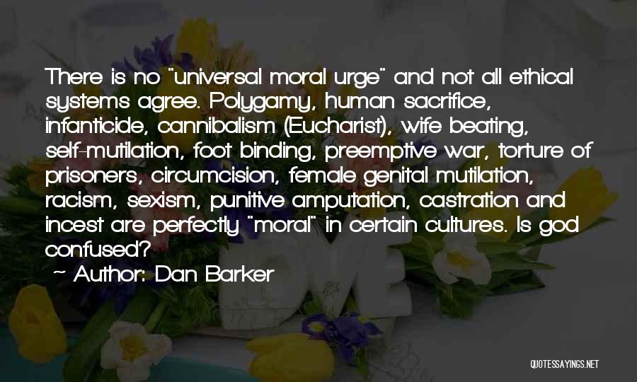 Dan Barker Quotes: There Is No Universal Moral Urge And Not All Ethical Systems Agree. Polygamy, Human Sacrifice, Infanticide, Cannibalism (eucharist), Wife Beating,