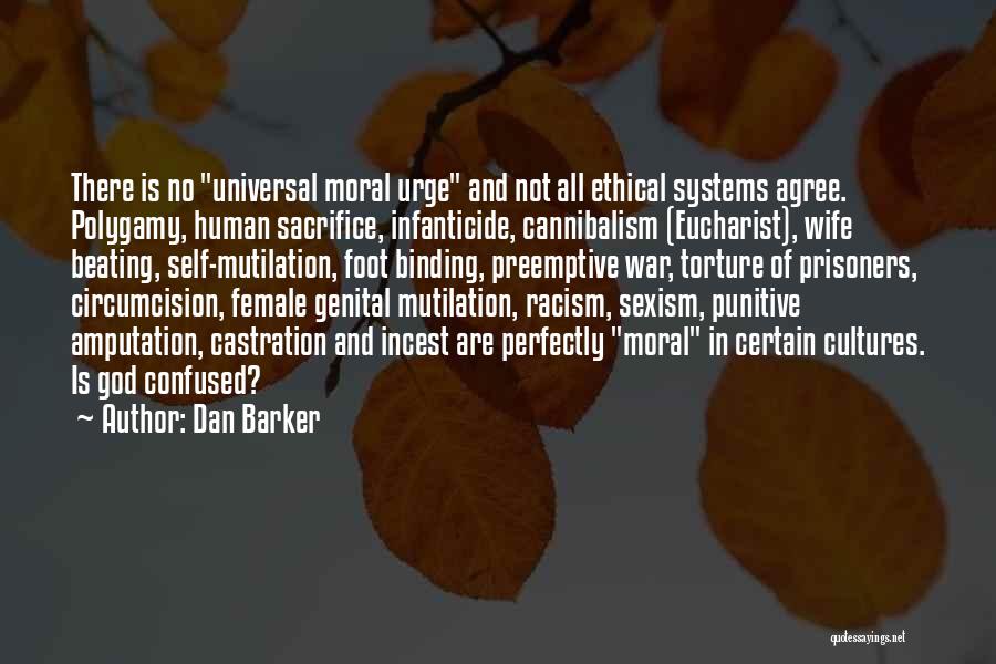 Dan Barker Quotes: There Is No Universal Moral Urge And Not All Ethical Systems Agree. Polygamy, Human Sacrifice, Infanticide, Cannibalism (eucharist), Wife Beating,