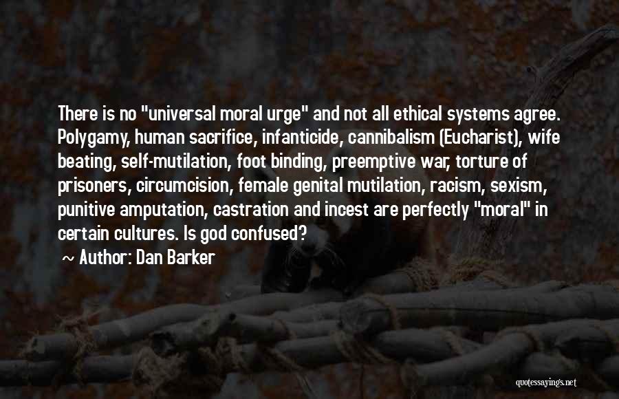 Dan Barker Quotes: There Is No Universal Moral Urge And Not All Ethical Systems Agree. Polygamy, Human Sacrifice, Infanticide, Cannibalism (eucharist), Wife Beating,