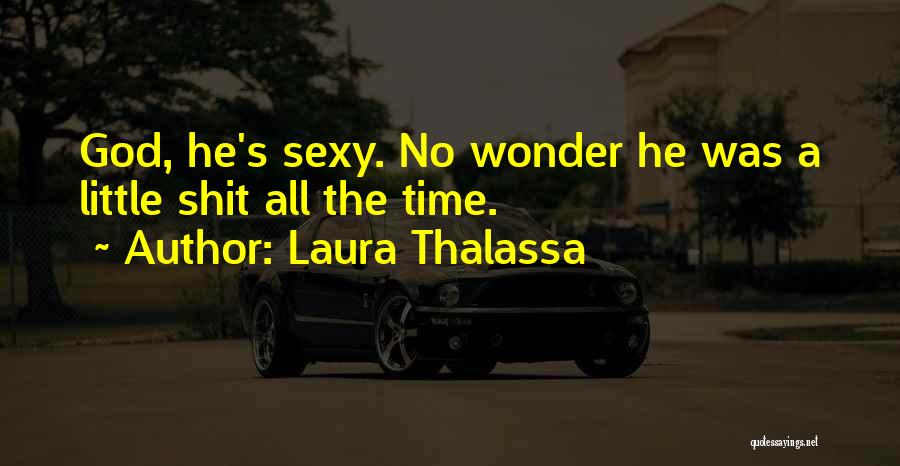 Laura Thalassa Quotes: God, He's Sexy. No Wonder He Was A Little Shit All The Time.
