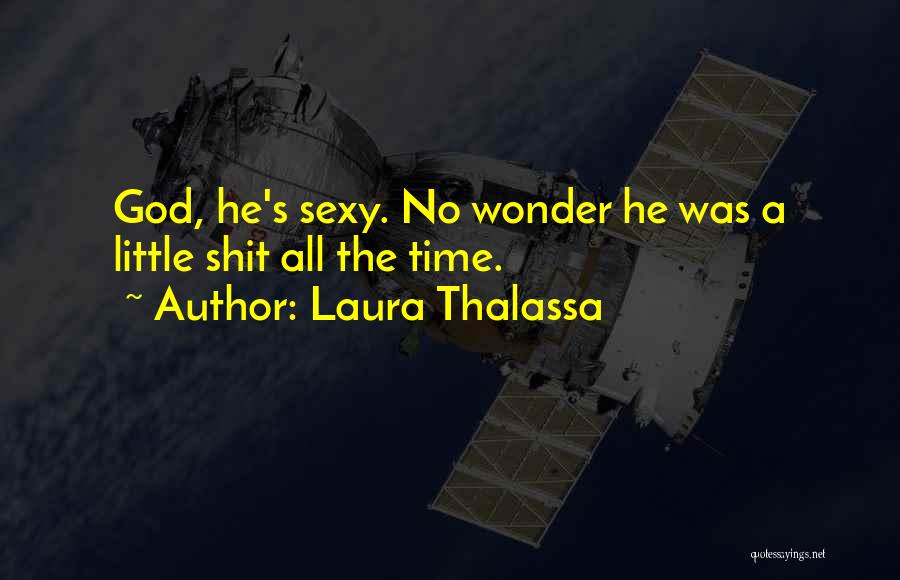 Laura Thalassa Quotes: God, He's Sexy. No Wonder He Was A Little Shit All The Time.