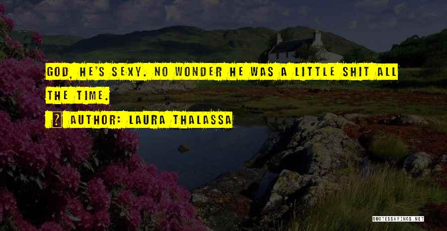 Laura Thalassa Quotes: God, He's Sexy. No Wonder He Was A Little Shit All The Time.