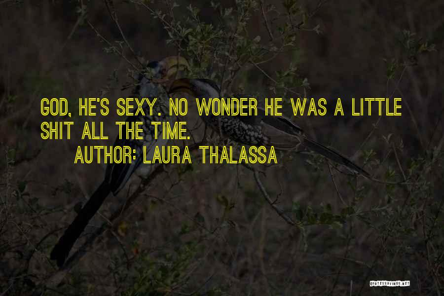 Laura Thalassa Quotes: God, He's Sexy. No Wonder He Was A Little Shit All The Time.