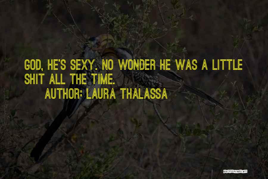 Laura Thalassa Quotes: God, He's Sexy. No Wonder He Was A Little Shit All The Time.