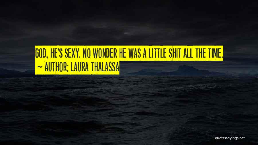 Laura Thalassa Quotes: God, He's Sexy. No Wonder He Was A Little Shit All The Time.