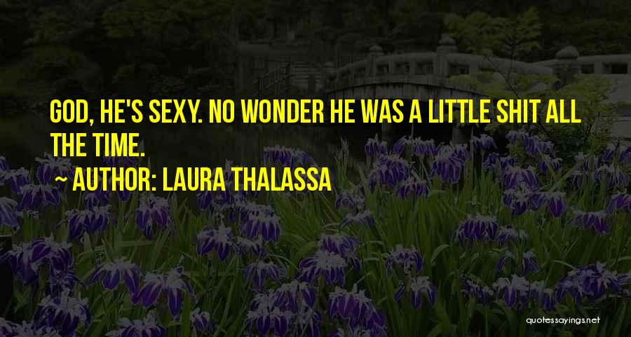 Laura Thalassa Quotes: God, He's Sexy. No Wonder He Was A Little Shit All The Time.