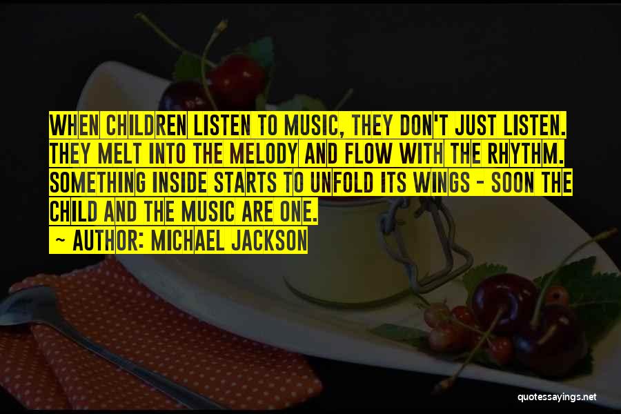 Michael Jackson Quotes: When Children Listen To Music, They Don't Just Listen. They Melt Into The Melody And Flow With The Rhythm. Something