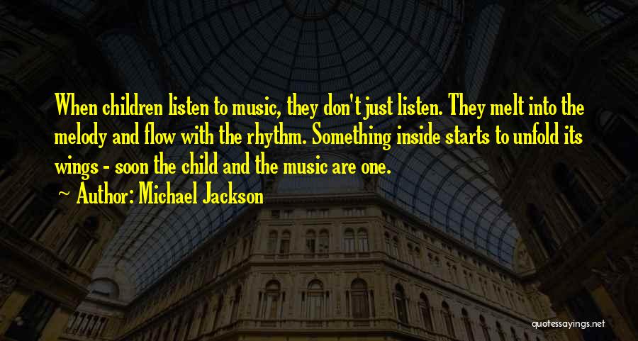 Michael Jackson Quotes: When Children Listen To Music, They Don't Just Listen. They Melt Into The Melody And Flow With The Rhythm. Something