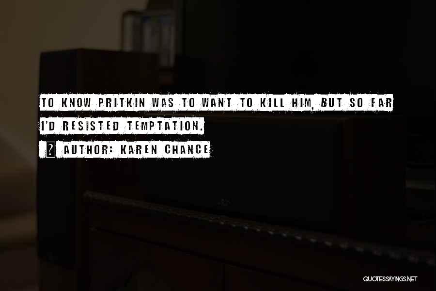 Karen Chance Quotes: To Know Pritkin Was To Want To Kill Him, But So Far I'd Resisted Temptation.