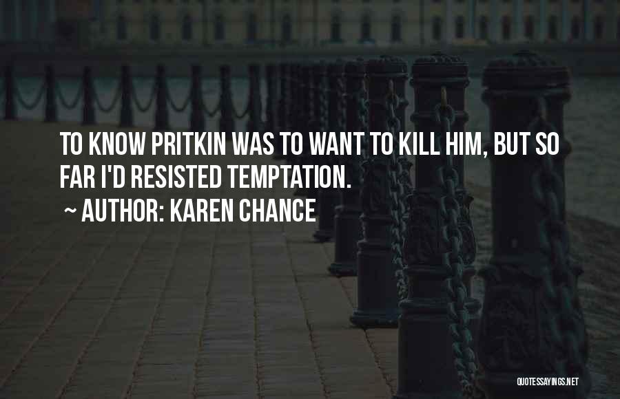 Karen Chance Quotes: To Know Pritkin Was To Want To Kill Him, But So Far I'd Resisted Temptation.