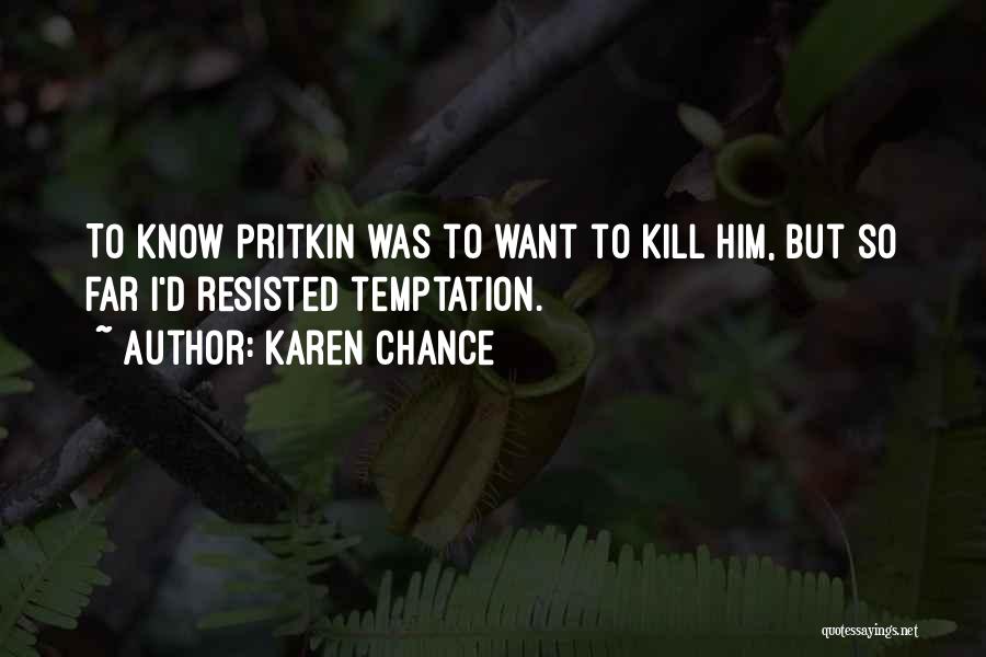 Karen Chance Quotes: To Know Pritkin Was To Want To Kill Him, But So Far I'd Resisted Temptation.