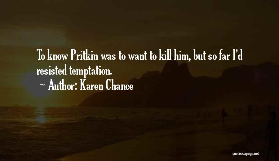 Karen Chance Quotes: To Know Pritkin Was To Want To Kill Him, But So Far I'd Resisted Temptation.