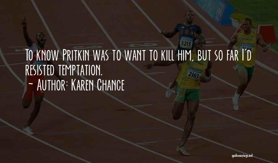 Karen Chance Quotes: To Know Pritkin Was To Want To Kill Him, But So Far I'd Resisted Temptation.