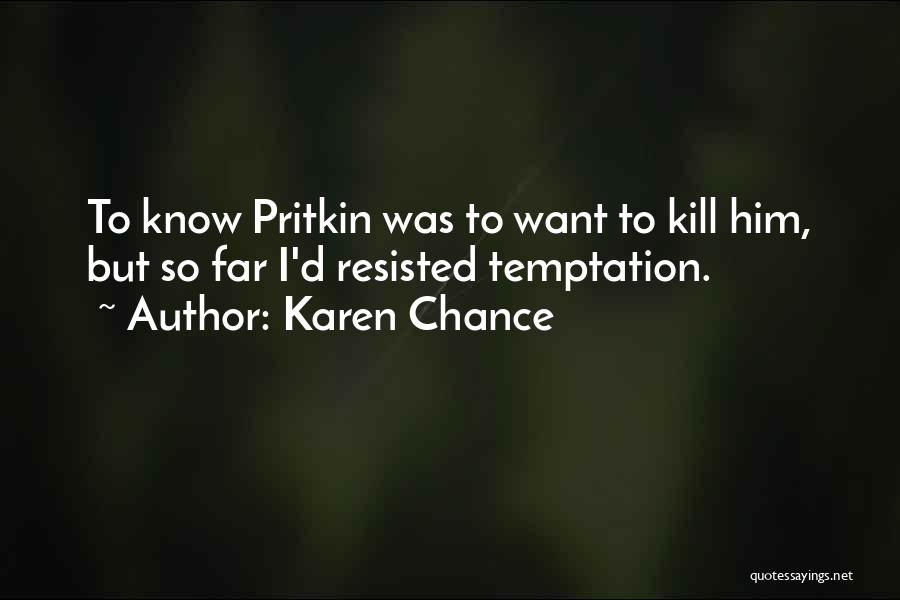 Karen Chance Quotes: To Know Pritkin Was To Want To Kill Him, But So Far I'd Resisted Temptation.