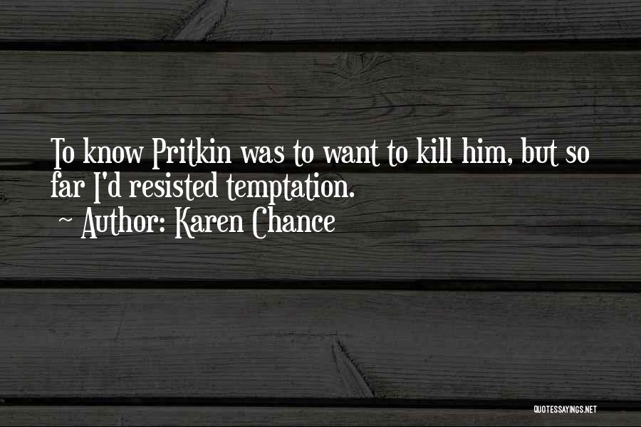 Karen Chance Quotes: To Know Pritkin Was To Want To Kill Him, But So Far I'd Resisted Temptation.