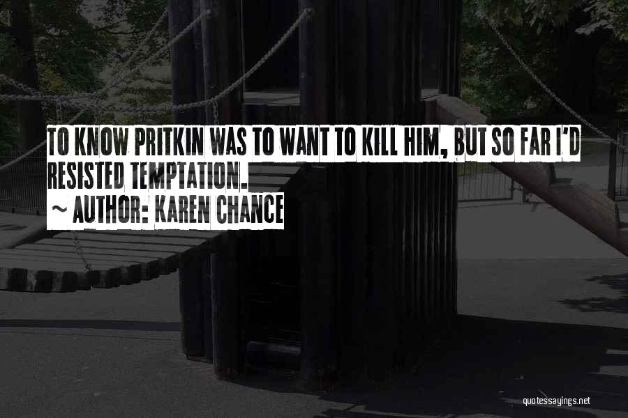 Karen Chance Quotes: To Know Pritkin Was To Want To Kill Him, But So Far I'd Resisted Temptation.