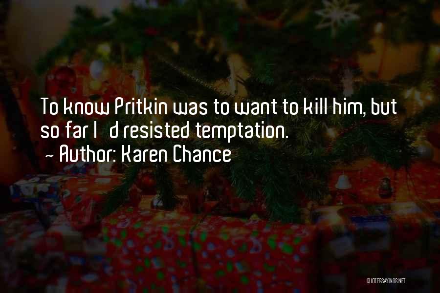 Karen Chance Quotes: To Know Pritkin Was To Want To Kill Him, But So Far I'd Resisted Temptation.