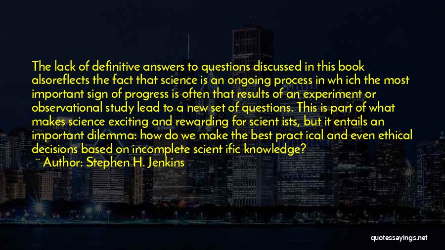 Stephen H. Jenkins Quotes: The Lack Of Definitive Answers To Questions Discussed In This Book Alsoreflects The Fact That Science Is An Ongoing Process