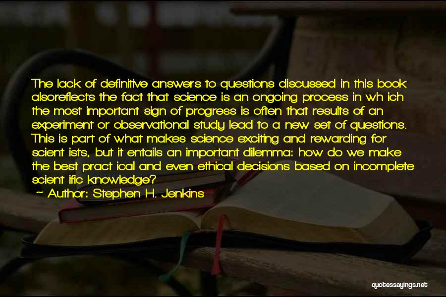 Stephen H. Jenkins Quotes: The Lack Of Definitive Answers To Questions Discussed In This Book Alsoreflects The Fact That Science Is An Ongoing Process