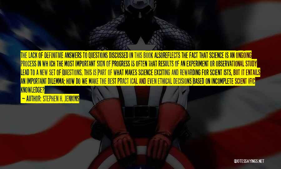 Stephen H. Jenkins Quotes: The Lack Of Definitive Answers To Questions Discussed In This Book Alsoreflects The Fact That Science Is An Ongoing Process