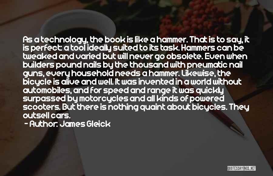 James Gleick Quotes: As A Technology, The Book Is Like A Hammer. That Is To Say, It Is Perfect: A Tool Ideally Suited
