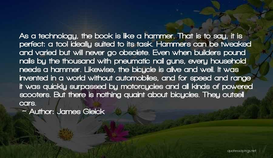 James Gleick Quotes: As A Technology, The Book Is Like A Hammer. That Is To Say, It Is Perfect: A Tool Ideally Suited