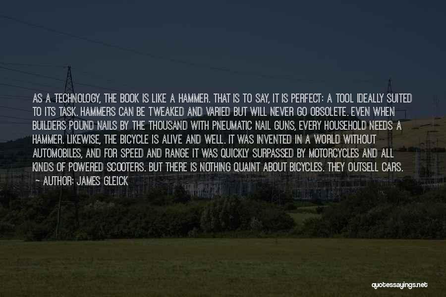 James Gleick Quotes: As A Technology, The Book Is Like A Hammer. That Is To Say, It Is Perfect: A Tool Ideally Suited