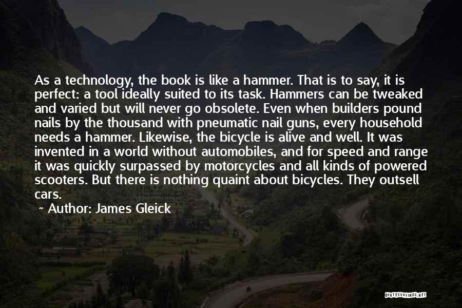 James Gleick Quotes: As A Technology, The Book Is Like A Hammer. That Is To Say, It Is Perfect: A Tool Ideally Suited