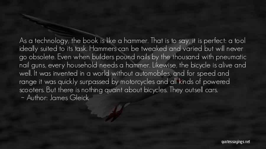 James Gleick Quotes: As A Technology, The Book Is Like A Hammer. That Is To Say, It Is Perfect: A Tool Ideally Suited