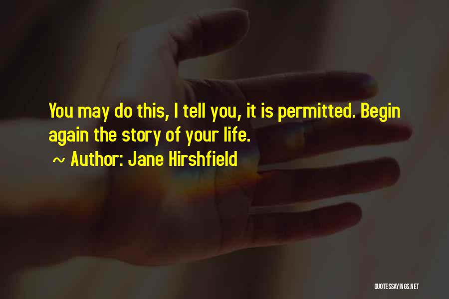 Jane Hirshfield Quotes: You May Do This, I Tell You, It Is Permitted. Begin Again The Story Of Your Life.