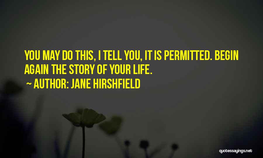 Jane Hirshfield Quotes: You May Do This, I Tell You, It Is Permitted. Begin Again The Story Of Your Life.