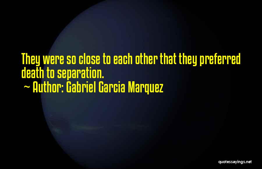 Gabriel Garcia Marquez Quotes: They Were So Close To Each Other That They Preferred Death To Separation.