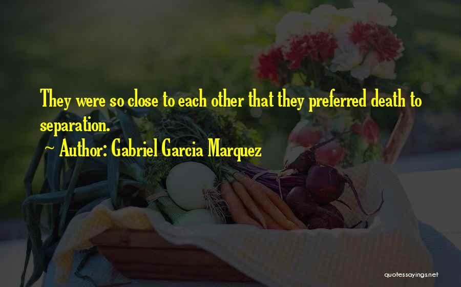 Gabriel Garcia Marquez Quotes: They Were So Close To Each Other That They Preferred Death To Separation.