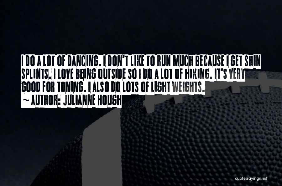 Julianne Hough Quotes: I Do A Lot Of Dancing. I Don't Like To Run Much Because I Get Shin Splints. I Love Being