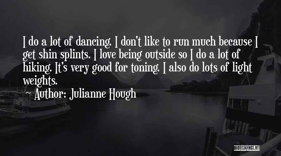 Julianne Hough Quotes: I Do A Lot Of Dancing. I Don't Like To Run Much Because I Get Shin Splints. I Love Being
