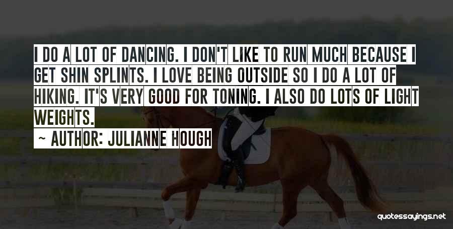 Julianne Hough Quotes: I Do A Lot Of Dancing. I Don't Like To Run Much Because I Get Shin Splints. I Love Being