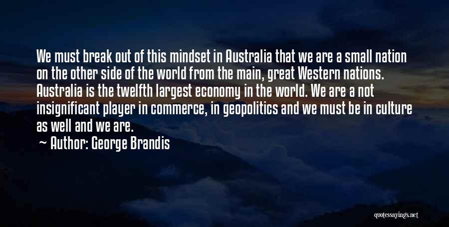 George Brandis Quotes: We Must Break Out Of This Mindset In Australia That We Are A Small Nation On The Other Side Of