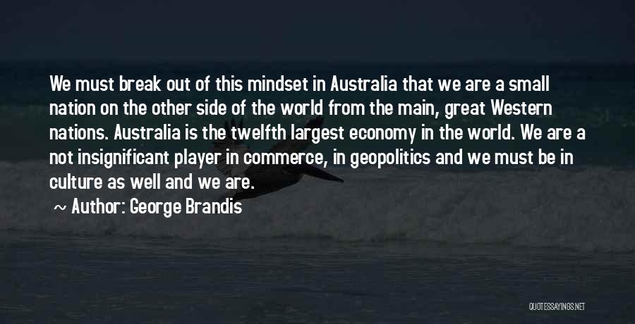 George Brandis Quotes: We Must Break Out Of This Mindset In Australia That We Are A Small Nation On The Other Side Of