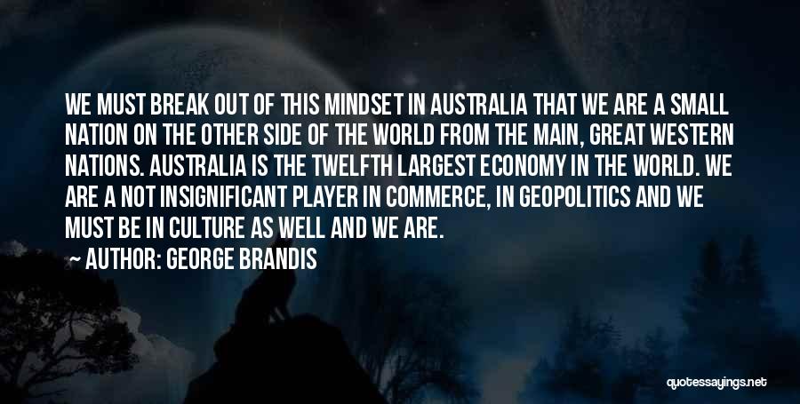 George Brandis Quotes: We Must Break Out Of This Mindset In Australia That We Are A Small Nation On The Other Side Of