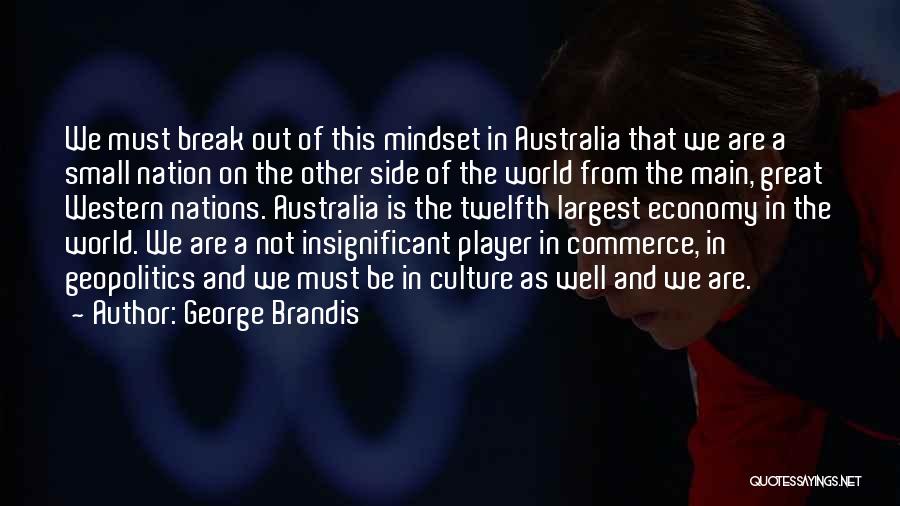 George Brandis Quotes: We Must Break Out Of This Mindset In Australia That We Are A Small Nation On The Other Side Of