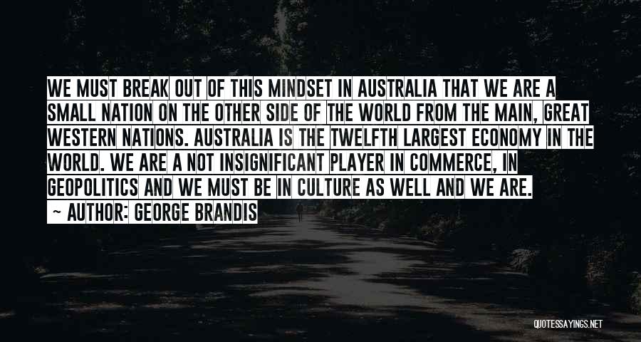 George Brandis Quotes: We Must Break Out Of This Mindset In Australia That We Are A Small Nation On The Other Side Of